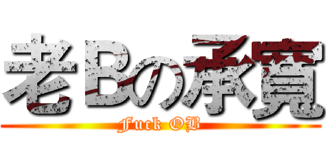 老Ｂの承寬 (Fuck OB)
