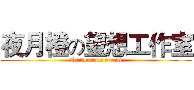 夜月橙の望想工作室 (Naito tsuki orenji)