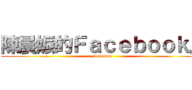 陳晨娠的Ｆａｃｅｂｏｏｋ． (welcome)