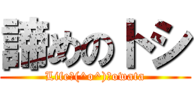 諦めのトシ (Life＼(^o^)／owata)