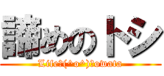 諦めのトシ (Life＼(^o^)／owata)