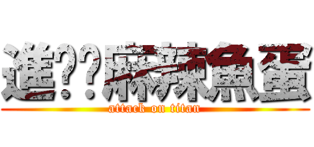 進擊ㄉ麻辣魚蛋 (attack on titan)