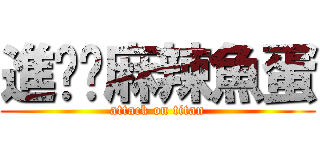 進擊ㄉ麻辣魚蛋 (attack on titan)