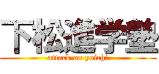 下松進学塾 (attack on yoichi)