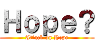 Ｈｏｐｅ？ (Attack on Hope)