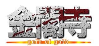 金閣寺 (gold of gold)