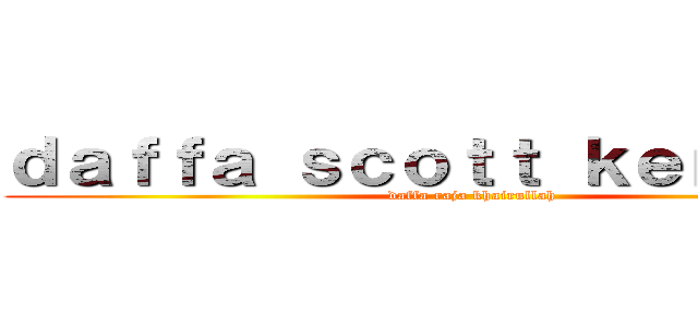 ｄａｆｆａ ｓｃｏｔｔ ｋｅｎｎｅｄｙ (daffa raja khairullah)