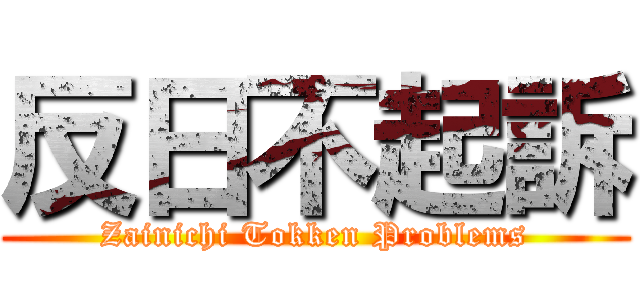 反日不起訴 (Zainichi Tokken Problems)
