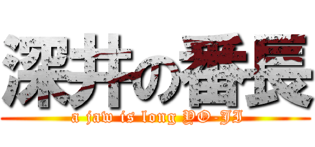 深井の番長 ( a jaw is long YO-JI)