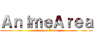 ＡｎｉｍｅＡｒｅａ (attack on Anime)