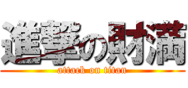 進撃の財満 (attack on titan)