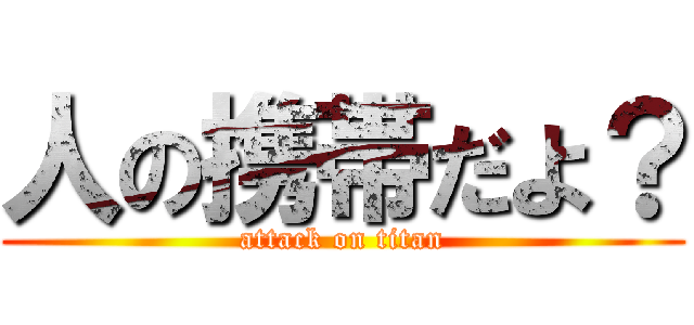人の携帯だよ？ (attack on titan)
