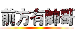 前方有帥哥 ()