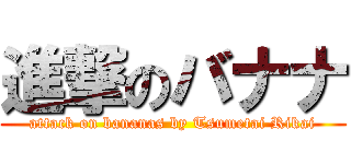 進撃のバナナ (attack on bananas by Tsumetai Rikai)