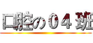 口腔の０４ 班 ()