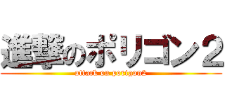 進撃のポリゴン２ (attack on porigon2)