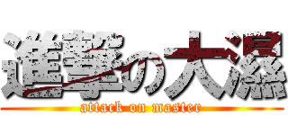 進撃の大濕 (attack on master)