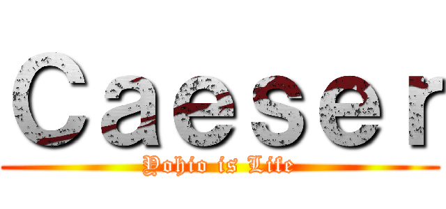 Ｃａｅｓｅｒ (Yohio is Life)