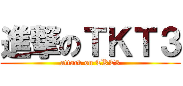 進撃のＴＫＴ３ (attack on TKT3)