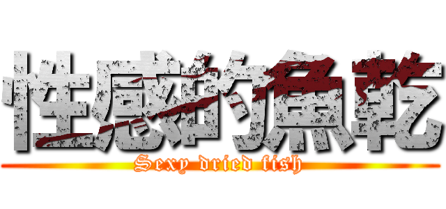 性感的魚乾 (Sexy dried fish)
