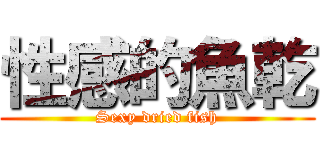 性感的魚乾 (Sexy dried fish)