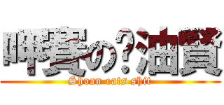 呷賽の奶油賢 (Shoan eats shit)