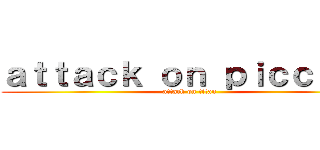 ａｔｔａｃｋ ｏｎ ｐｉｃｃｏｌｏ (attack on titan)
