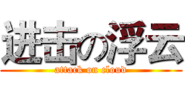 进击の浮云 (attack on cloud)