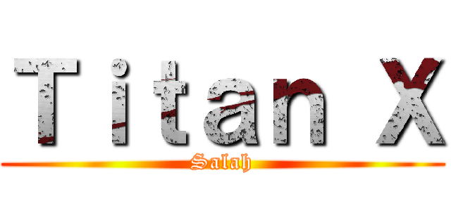 Ｔｉｔａｎ Ｘ (Salah)