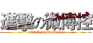 進擊の微博控 (attack on weiboer)