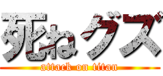 死ねグズ (attack on titan)