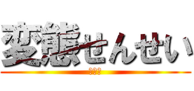 変態せんせい (？？？)