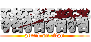豬豬豬豬 (attack on titan)
