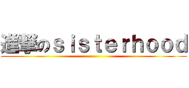 進撃のｓｉｓｔｅｒｈｏｏｄ ()