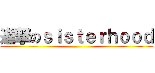 進撃のｓｉｓｔｅｒｈｏｏｄ ()
