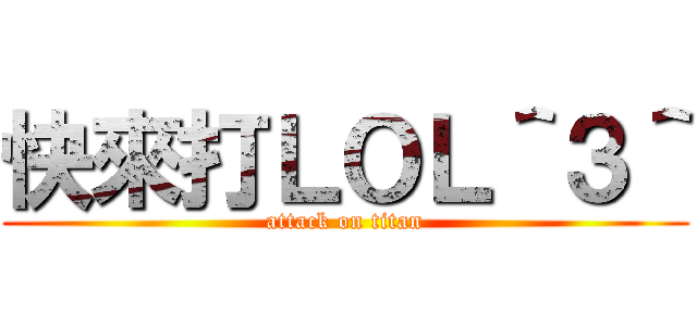 快來打ＬＯＬ＾３＾ (attack on titan)