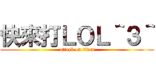 快來打ＬＯＬ＾３＾ (attack on titan)