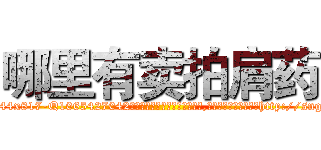 哪里有卖拍肩药 (哪里有卖拍肩药【电-151x68344x817-Q1065427042元吉药业】我们做的是长期生意,靠的是老客户长期支持http://sngk.net/WFMBwt

参考消息网我们做的是长期生意,靠的是老客户长期支持也许我们早该意识到，就连鲍勃·霍斯金斯（金球奖戏剧类电影男主角 
)