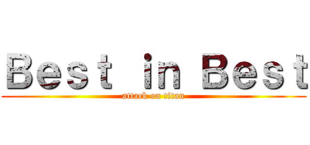 Ｂｅｓｔ ｉｎ Ｂｅｓｔ (attack on titan)
