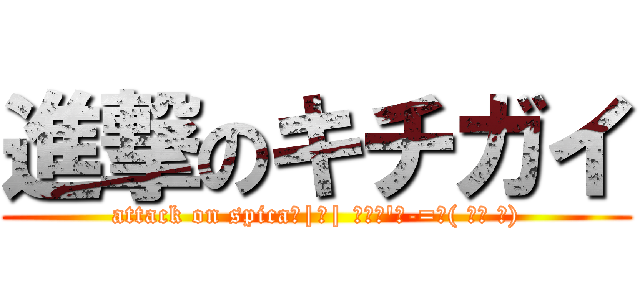 進撃のキチガイ (attack on spica＿|￣| Σ・∴\'、-=≡( ՞ਊ ՞))