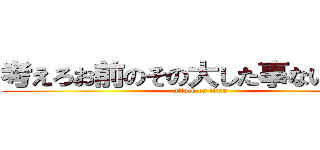 考えろお前のその大した事ない頭でな (attack on titan)