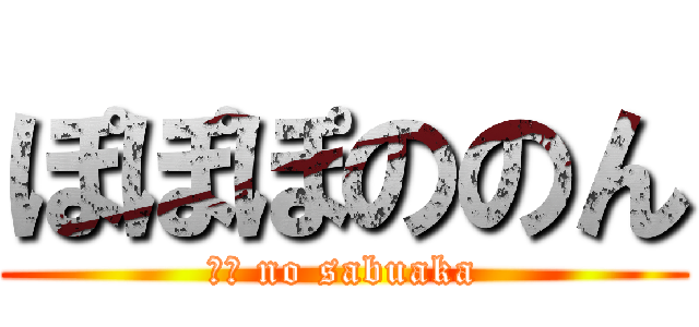 ぽぽぽののん (○○ no sabuaka)