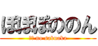 ぽぽぽののん (○○ no sabuaka)