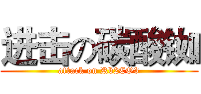 进击の碳酸铷 (attack on Rb2CO3)