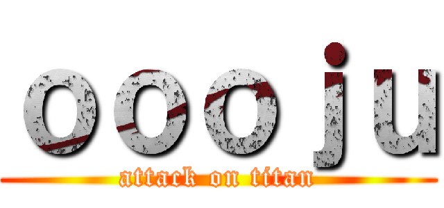 ｏｏｏｊｕ (attack on titan)