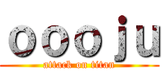 ｏｏｏｊｕ (attack on titan)