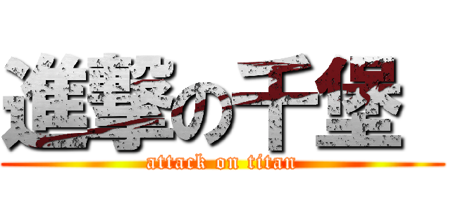 進撃の千堡  (attack on titan)