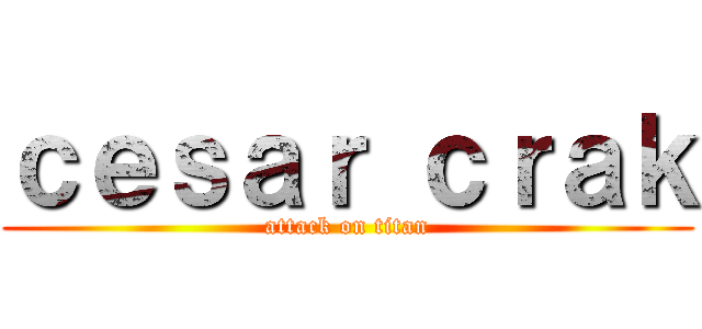 ｃｅｓａｒ ｃｒａｋ (attack on titan)