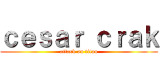 ｃｅｓａｒ ｃｒａｋ (attack on titan)