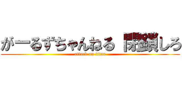 がーるずちゃんねる 閉鎖しろ (attack on titan)